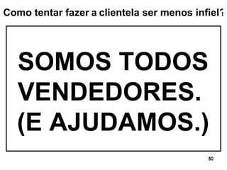 SOMOS TODOS VENDEDORES.  (E AJUDAMOS.) ? Como tentar fazer   a   clientela ser menos infiel 