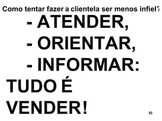 - ATENDER,   - ORIENTAR,   - INFORMAR: TUDO   É   VENDER   ! ? Como tentar fazer   a   clientela ser menos infiel 
