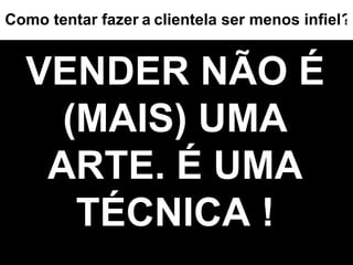 VENDER NÃO É (MAIS) UMA ARTE. É UMA TÉCNICA ! ? Como tentar fazer   a   clientela ser menos infiel 