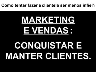 MARKETING E VENDAS   : CONQUISTAR E MANTER CLIENTES. ? Como tentar fazer   a   clientela ser menos infiel 
