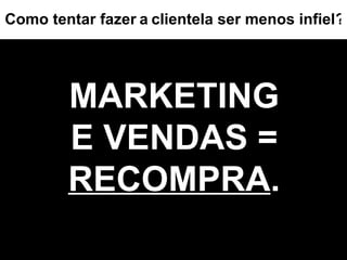 MARKETING E VENDAS =  RECOMPRA . ? Como tentar fazer   a   clientela ser menos infiel 