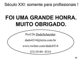 FOI UMA GRANDE HONRA. MUITO OBRIGADO. Prof.Dr. DadoSchneider [email_address] www.twitter.com/dado4314 (51) 8144- 4314 Século XXI: somente para profissionais ! 