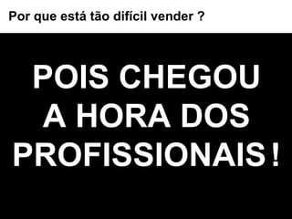 POIS CHEGOU A HORA DOS PROFISSIONAIS   ! Por que está tão difícil vender ? 