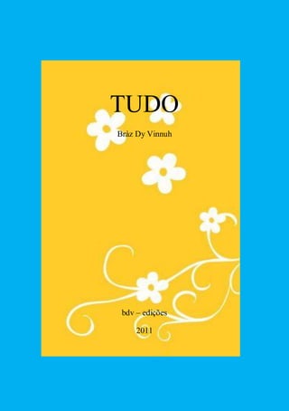TUDO
Bràz Dy Vinnuh
bdv – edições
2011
 