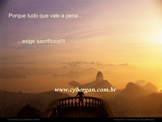 Porque tudo que vale a pena...   ...exige sacrifícios!!! www.cybergan.com.br 