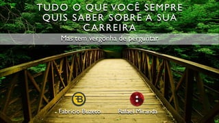 TUDO O QUE VOCÊ SEMPRE
QUIS SABER SOBRE A SUA
CARREIRA
Mas tem vergonha de perguntar
Fabricio Buzeto Rafael Miranda
 