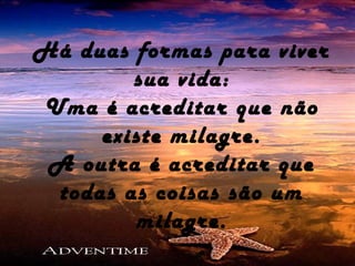 Há duas formas para viver
sua vida:
Uma é acreditar que não
existe milagre.
A outra é acreditar que
todas as coisas são um
milagre.
 