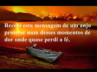 Recebi esta mensagem de um anjo
protetor num desses momentos de
dor onde quase perdi a fé.



  VeraRoglioSlides
 