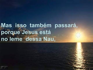 Mas  isso  também  passará, porque Jesus está no leme  dessa Nau, 