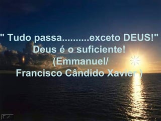 " Tudo passa..........exceto DEUS!"  Deus é o suficiente!  (Emmanuel/ Francisco Cândido Xavier )    