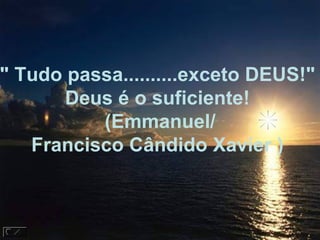 " Tudo passa..........exceto DEUS!"
       Deus é o suficiente!
          (Emmanuel/
   Francisco Cândido Xavier )
 