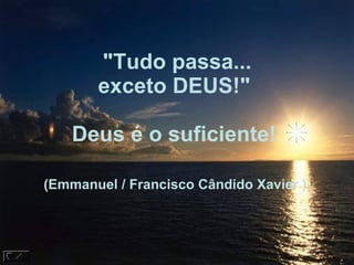 "Tudo passa... exceto DEUS!"  Deus é o suficiente!  (Emmanuel / Francisco Cândido Xavier )    