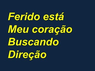 Ferido está
Meu coração
Buscando
Direção
 