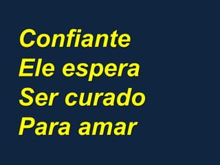 Confiante
Ele espera
Ser curado
Para amar
 