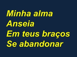 Minha alma
Anseia
Em teus braços
Se abandonar
 