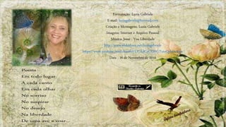 Formatação: Luzia Gabriele
E-mail: luziagabriele@hotmail.com
Criação e Montagens: Luzia Gabriele
Imagens: Internet e Arquivo Pessoal
Música: Jessé - Voa Liberdade
http://www.slideshare.net/luziagabriele
https://www.youtube.com/channel/UCAdCeCGHGTxtxQskjl4zkow
Data : 16 de Novembro de 2016
 
