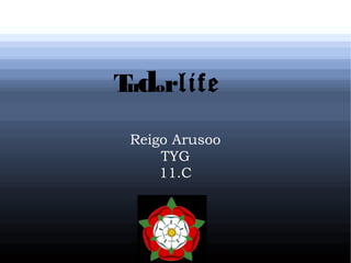Tudorlife
Reigo Arusoo
TYG
11.C
 