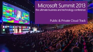 Microsoft Summit 2013
the ultimate business and technology conference
Public & Private Cloud Track
 