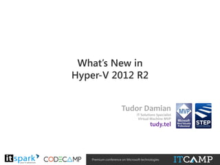 What’s New in
Hyper-V 2012 R2
Tudor Damian
IT Solutions Specialist
Virtual Machine MVP

tudy.tel

@

#

Premium conference on Microsoft technologies

 
