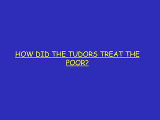HOW DID THE TUDORS TREAT THE POOR? 