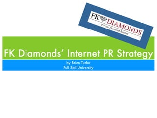 FK Diamonds’ Internet PR Strategy
               by Brian Tudor
             Full Sail University
 