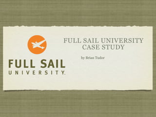 FULL SAIL UNIVERSITY
     CASE STUDY
    by Brian Tudor
 