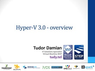 Hyper-V 3.0 - overview


      Tudor Damian
          IT Solutions Specialist
           Virtual Machine MVP
                  tudy.tel
 