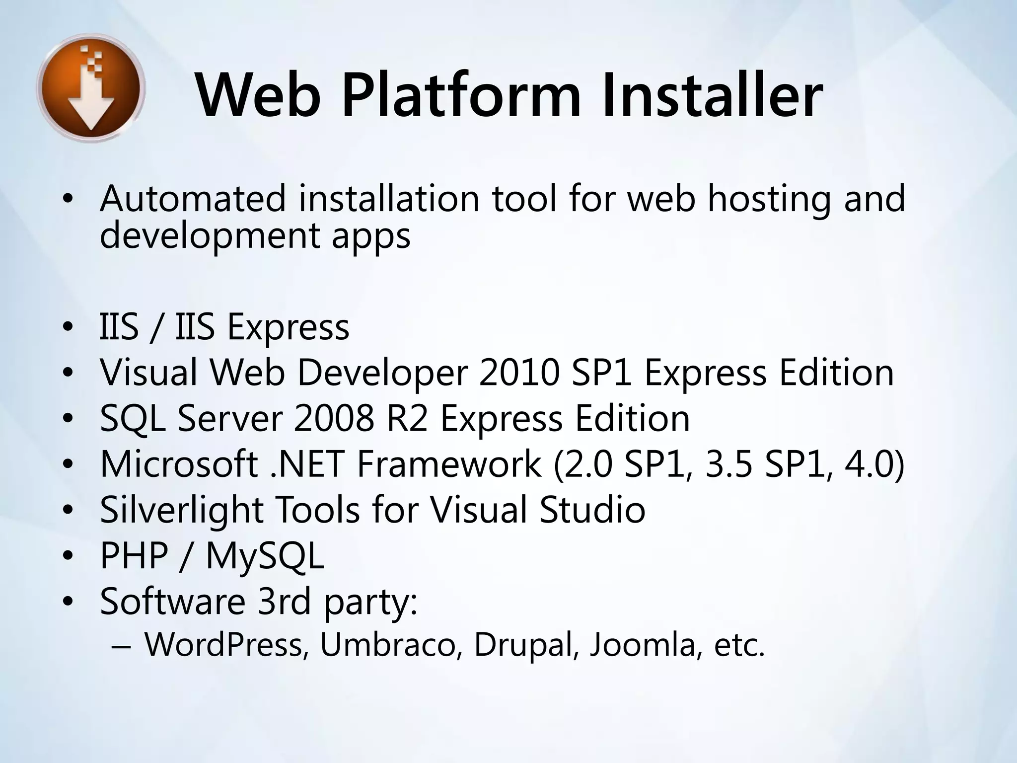 Web Platform Installer
• Automated installation tool for web hosting and
  development apps

•   IIS / IIS Express
•   Visual Web Developer 2010 SP1 Express Edition
•   SQL Server 2008 R2 Express Edition
•   Microsoft .NET Framework (2.0 SP1, 3.5 SP1, 4.0)
•   Silverlight Tools for Visual Studio
•   PHP / MySQL
•   Software 3rd party:
    – WordPress, Umbraco, Drupal, Joomla, etc.
 