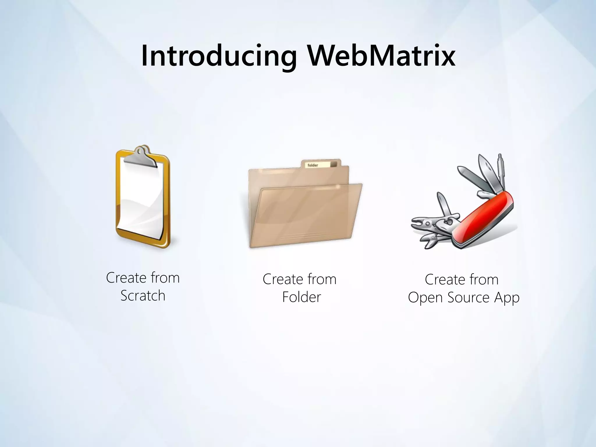 Introducing WebMatrix




Create from   Create from     Create from
  Scratch        Folder     Open Source App
 