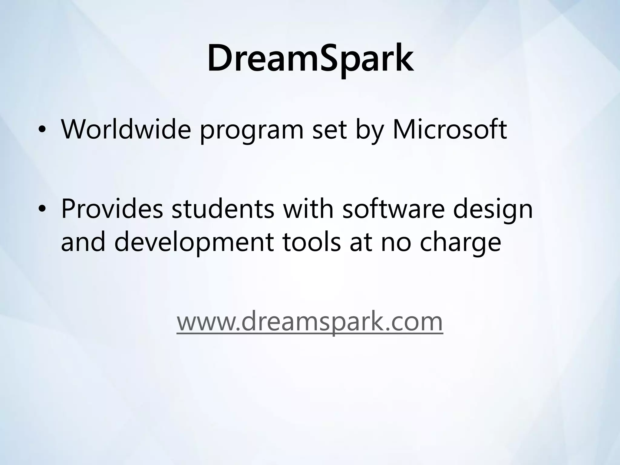 DreamSpark
• Worldwide program set by Microsoft

• Provides students with software design
  and development tools at no charge

           www.dreamspark.com
 