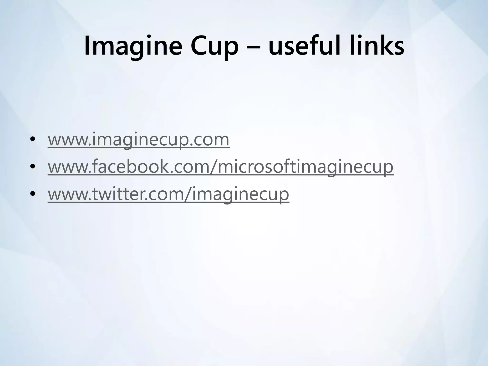 Imagine Cup – useful links


• www.imaginecup.com
• www.facebook.com/microsoftimaginecup
• www.twitter.com/imaginecup
 