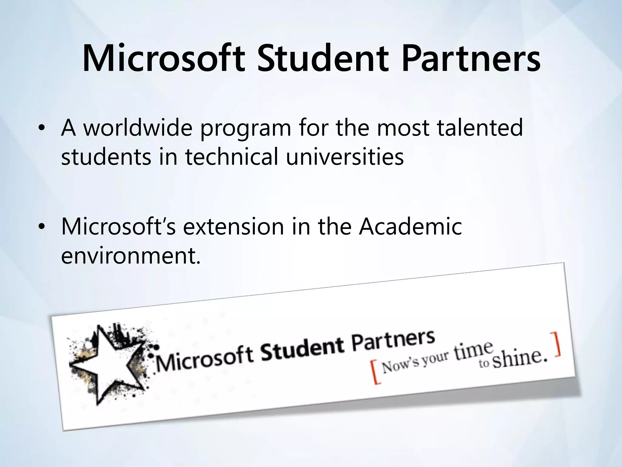 Microsoft Student Partners
• A worldwide program for the most talented
  students in technical universities

• Microsoft’s extension in the Academic
  environment.
 