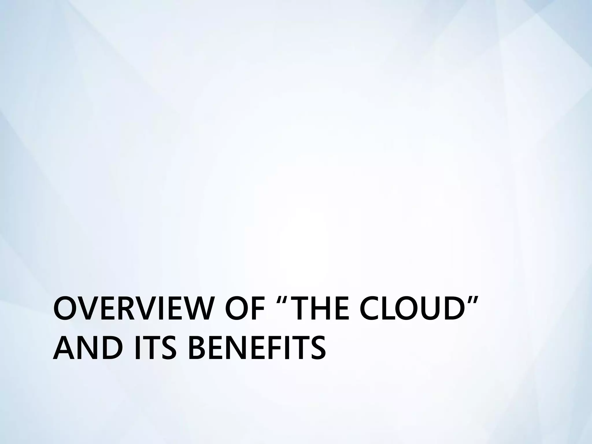 OVERVIEW OF “THE CLOUD”
AND ITS BENEFITS
 