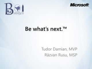 Be what’s next.™


      Tudor Damian, MVP
        Răzvan Rusu, MSP
 