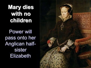 Mary dies
with no
children
Power will
pass onto her
Anglican half-
sister
Elizabeth
 