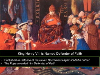 King Henry VIII is Named Defender of Faith
• Published In Defense of the Seven Sacraments against Martin Luther
• The Pope awarded him Defender of Faith
 