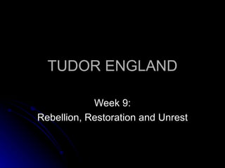 TUDOR ENGLAND Week 9: Rebellion, Restoration and Unrest 