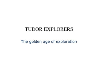 TUDOR EXPLORERS

The golden age of exploration
 