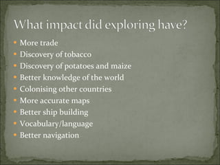 More trade Discovery of tobacco Discovery of potatoes and maize Better knowledge of the world Colonising other countries More accurate maps Better ship building Vocabulary/language Better navigation 