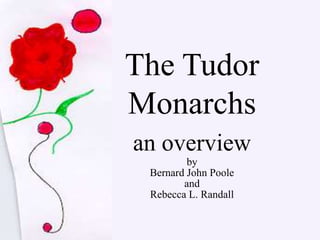 The Tudor
Monarchs
an overview
by
Bernard John Poole
and
Rebecca L. Randall
 