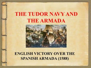 THE TUDOR NAVY AND
THE ARMADA
ENGLISH VICTORY OVER THE
SPANISH ARMADA (1588)
 