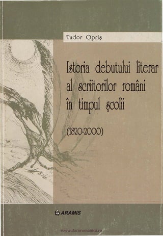 .
    � Istoria debutului literar
    �,
      al �riitorilor români
.}    în timpltl �olii
    / '
          ,(1820-2000)




      www.dacoromanica.ro
 