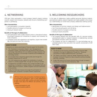 -74.	NETWORKING

5. WELCOMING RESEARCHERS

CRP Henri Tudor participates in many European research projects involving
scientific research and innovation networks with the aim of benefitting companies in Luxembourg.

In this type of collaboration highly qualified personnel (doctoral students,
post-doctoral students, research engineers) are made available to the company, or alternatively, our Centre hosts company collaborators seeking training.

Main characteristics:
•	 Joint participation in innovation networks
•	 Possible national or European co-financing
•	 Sharing of network results

Main characteristics:
•	 Identification of common interests, joint design and implementation
•	 Joint financial participation and risk-taking
•	 Possible national or European co-financing
•	 Sharing of results and profits

Benefits of this type of collaboration:
•	 Joint participation with a public research centre in international networking projects represents an introduction to research and innovation for
many companies.
•	 Companies share their experiences and expertise, acquire new knowledge, and pool and share their resources.

GOOD TO KNOW
Companies can receive several types of financial support for this activity:
•	

The "Investment in Innovation Clusters" and "Management of
Innovation Clusters" aid schemes from the Ministry of the Economy
and Foreign Trade (RDI law of 5 June 2009) encourage interaction, the
sharing of equipment, the exchange of expertise and knowledge and
technology transfer.

•	

At a European level, networking opportunities exist through the
European programmes FP7 and CIP.

•	

The COST programme also supports the coordination of national
research in carefully targeted fields, through the funding of activities.

•	

As regards the LuxLAUNCH measure, this is aimed at studies on the
positioning of companies or research bodies in the aerospace field with
satellite telecommunications, satellite navigation and Earth observation
as key priorities.

•	

Finally, the Fit4Europe measure encourages the participation of
Luxembourgish companies in European research programmes.

.

CRP Henri Tudor and Luxinnovation, the National Agency
for Innovation and Research, work in close collaboration
in order to be better able to advise and assist businesses.
To learn more about the different aid schemes, visit the
websites
www.luxinnovation.lu and
www.innovation.public.lu

Benefits of this type of collaboration:
•	 The company benefits from the specialist skills of a doctoral student,
post-doctoral student or research engineer in implementing concrete
and tailored innovation within the company.
•	 The company can train its collaborators in a new technology over an
extended period of time and within the scientific environment of CRP
Henri Tudor.

GOOD TO KNOW
•	

The Ministry of the Economy and Foreign Trade co-finances SMEs
interested in this type of collaboration through the "Temporary
Secondment of Highly Qualified Personnel" aid scheme.

•	

The ‘Marie Curie Actions’ under the ‘People’ Programme of the 7th
European Framework Programme helps companies wanting to develop
links with universities.

•	

Finally, FNR (www.fnr.lu) finances doctoral theses through its research
training grants (Aides Formation-Recherche, AFR).

 