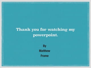 By
Matthew
Frame
Thank you for watching my
powerpoint.
 