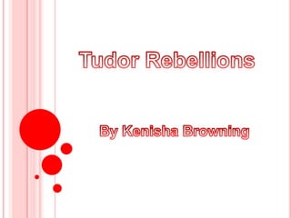 Tudor Rebellions By Kenisha Browning Tudor Rebellions By Kenisha Browning 