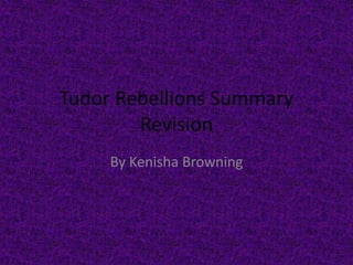 Tudor Rebellions Summary
Revision
By Kenisha Browning
 