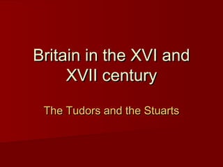 Britain in the XVI and XVII century The Tudors and the Stuarts 