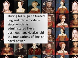 During his reign he turned
England into a modern
state which he
administered like a
businessman. He also laid
the foundations of English
naval power.
 