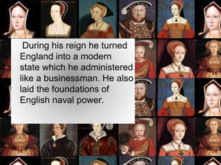 During his reign he turned
England into a modern
state which he administered
like a businessman. He also
laid the foundations of
English naval power.
 