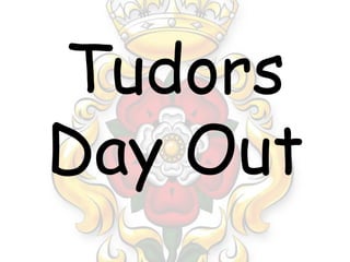 Tudors
Day Out
 